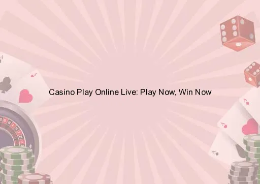 Casino Play Online Live: Play Now, Win Now